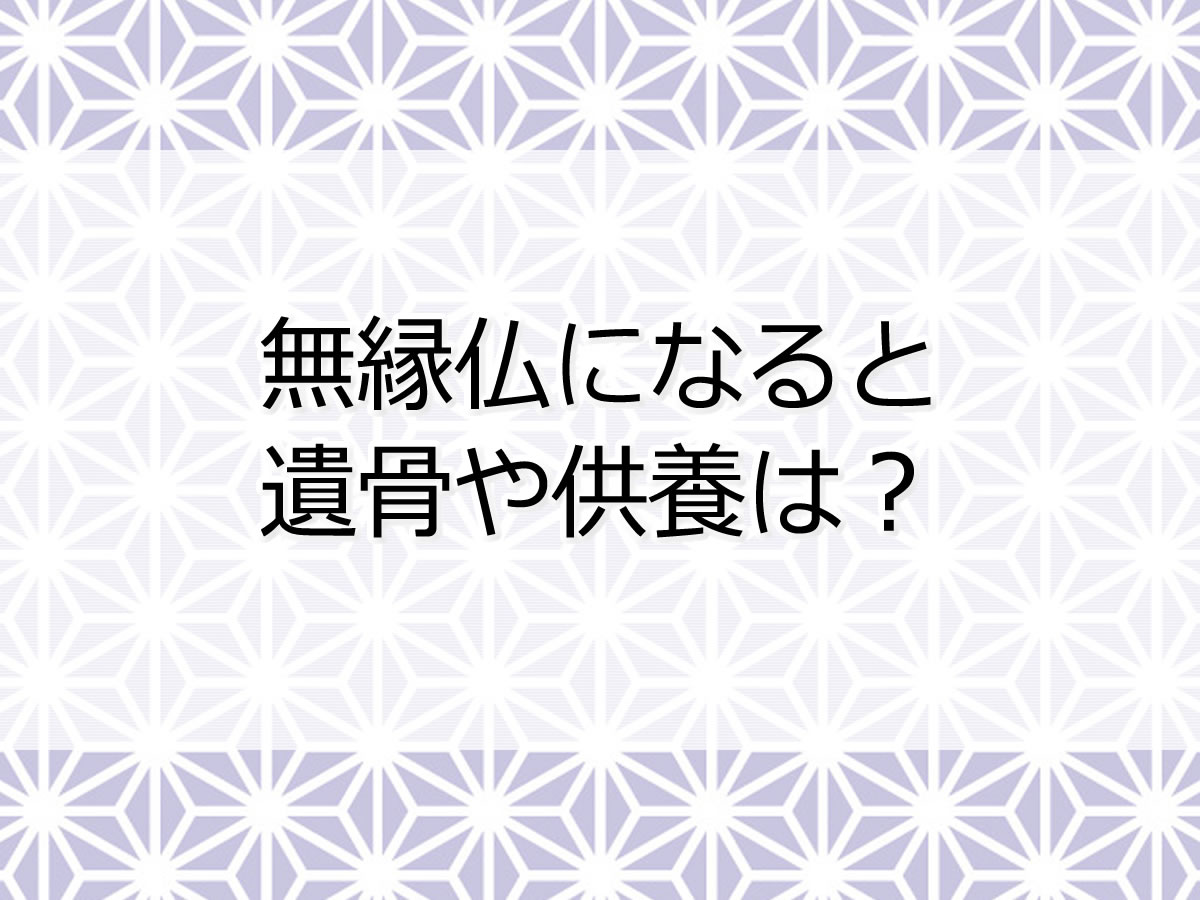 無縁仏になると遺骨や供養は？